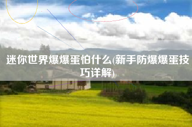 迷你世界爆爆蛋怕什么(新手防爆爆蛋技巧详解)