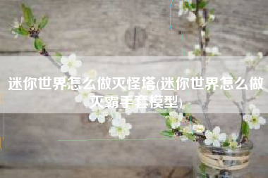 迷你世界怎么做灭怪塔(迷你世界怎么做灭霸手套模型)
