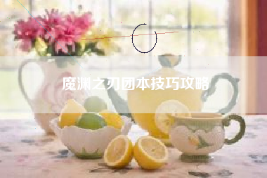 魔渊之刃团本技巧攻略