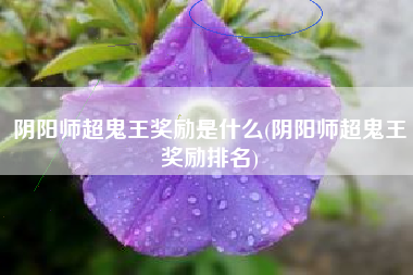 阴阳师超鬼王奖励是什么(阴阳师超鬼王奖励排名)