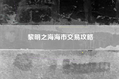 黎明之海海市交易攻略
