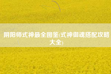 阴阳师式神最全图鉴(式神御魂搭配攻略大全)