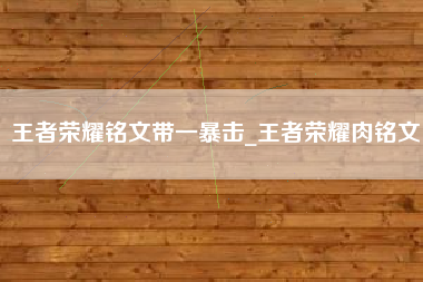 王者荣耀铭文带一暴击_王者荣耀肉铭文