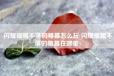闪耀暖暖不落的帷幕怎么玩(闪耀暖暖不落的帷幕在哪里)