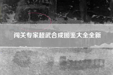 闯关专家超武合成图鉴大全全新