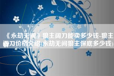 《永劫无间》狼主阔刀能卖多少钱-狼主阔刀价格介绍(永劫无间狼主保底多少钱)