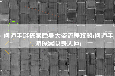 问道手游探案隐身大盗流程攻略(问道手游探案隐身大道)