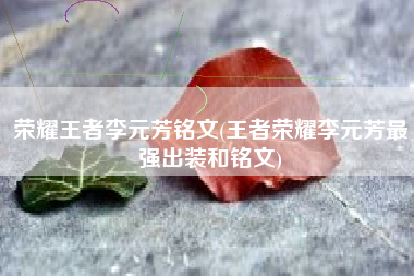 荣耀王者李元芳铭文(王者荣耀李元芳最强出装和铭文)