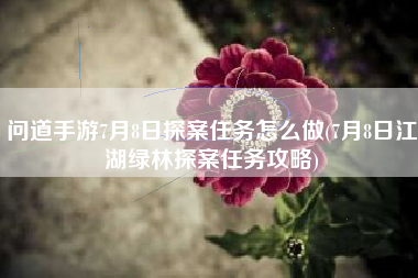 问道手游7月8日探案任务怎么做(7月8日江湖绿林探案任务攻略)