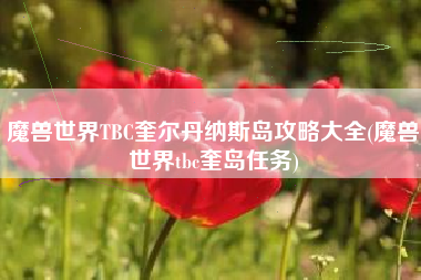 魔兽世界TBC奎尔丹纳斯岛攻略大全(魔兽世界tbc奎岛任务)