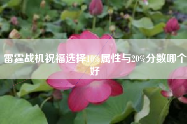雷霆战机祝福选择10%属性与20%分数哪个好
