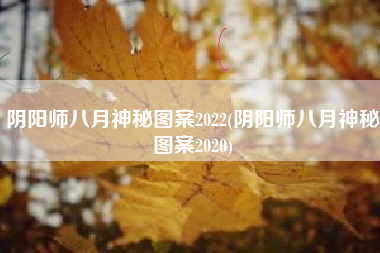 阴阳师八月神秘图案2022(阴阳师八月神秘图案2020)