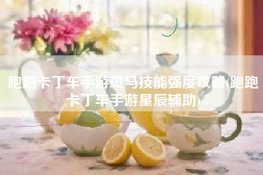 跑跑卡丁车手游斑马技能强度攻略(跑跑卡丁车手游星辰辅助)