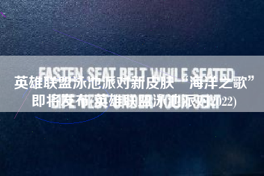 英雄联盟泳池派对新皮肤“海洋之歌”即将发布(英雄联盟泳池派对2022)