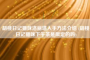 胡桃日记猫咪洛丽塔入手方法介绍 (胡桃日记猫咪下午茶是限定的吗)