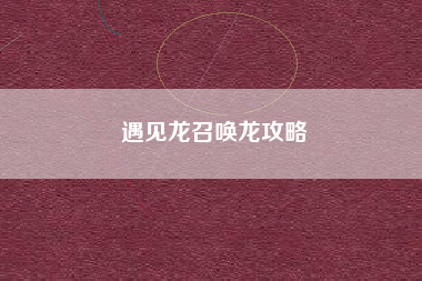 遇见龙召唤龙攻略