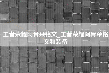 王者荣耀阿骨朵铭文_王者荣耀阿骨朵铭文和装备