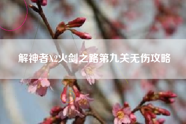 解神者X2火剑之路第九关无伤攻略