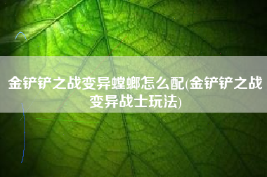 金铲铲之战变异螳螂怎么配(金铲铲之战变异战士玩法)