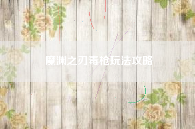 魔渊之刃毒枪玩法攻略