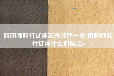 阴阳师妖行试炼击杀顺序一览(阴阳师妖行试炼什么时候出)