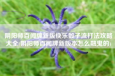 阴阳师百闻牌新版快乐骰子流打法攻略大全(阴阳师百闻牌新版本怎么融鬼的)