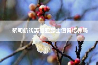 黎明航线英雄亚瑟士值得培养吗