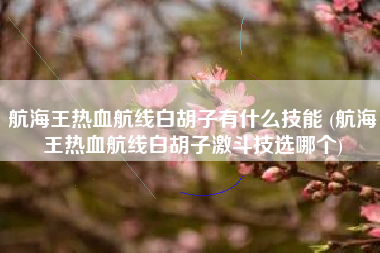 航海王热血航线白胡子有什么技能 (航海王热血航线白胡子激斗技选哪个)
