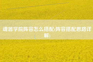 魂器学院阵容怎么搭配(阵容搭配思路详解)