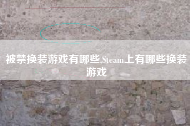 被禁换装游戏有哪些,Steam上有哪些换装游戏