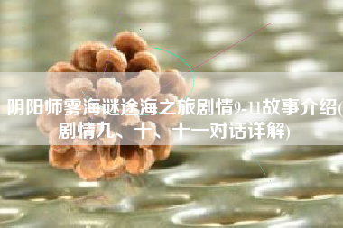 阴阳师雾海谜途海之旅剧情9-11故事介绍(剧情九、十、十一对话详解)