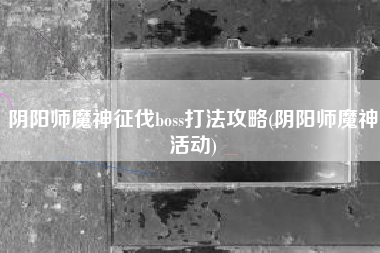 阴阳师魔神征伐boss打法攻略(阴阳师魔神活动)