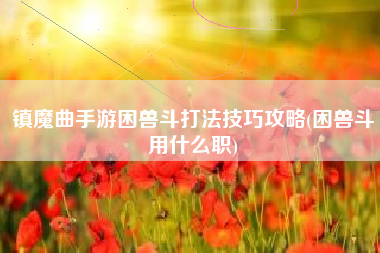 镇魔曲手游困兽斗打法技巧攻略(困兽斗用什么职)