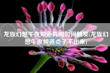 龙族幻想午夜频道异闻如何触发(龙族幻想午夜频道贞子不出来)