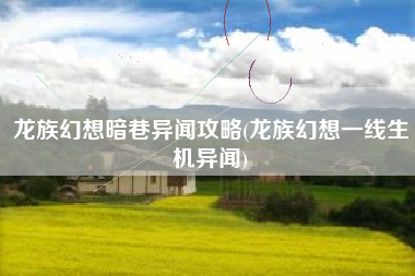 龙族幻想暗巷异闻攻略(龙族幻想一线生机异闻)