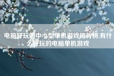 电脑好玩的中小型单机游戏排行榜,有什么好玩的电脑单机游戏