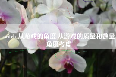 switch 从游戏的角度,从游戏的质量和数量角度考虑