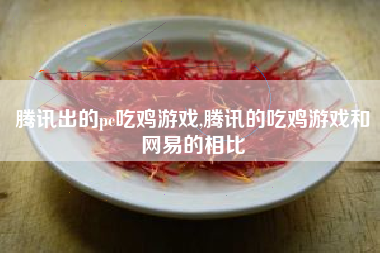 腾讯出的pc吃鸡游戏,腾讯的吃鸡游戏和网易的相比