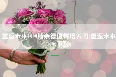 重返未来1999斯奈德值得培养吗(重返未来1999下载)