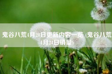 鬼谷八荒4月20日更新内容一览 (鬼谷八荒4月24日销量)