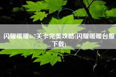 闪耀暖暖3-7关卡完美攻略(闪耀暖暖台服下载)
