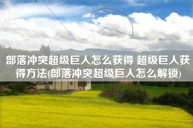 部落冲突超级巨人怎么获得 超级巨人获得方法(部落冲突超级巨人怎么解锁)