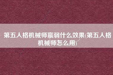 第五人格机械师羸弱什么效果(第五人格机械师怎么用)