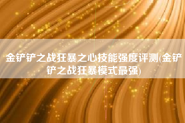 金铲铲之战狂暴之心技能强度评测(金铲铲之战狂暴模式最强)