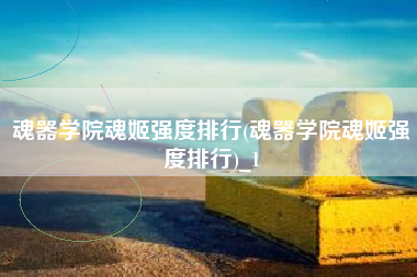 魂器学院魂姬强度排行(魂器学院魂姬强度排行)_1