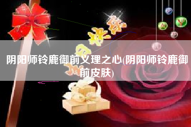 阴阳师铃鹿御前义理之心(阴阳师铃鹿御前皮肤)
