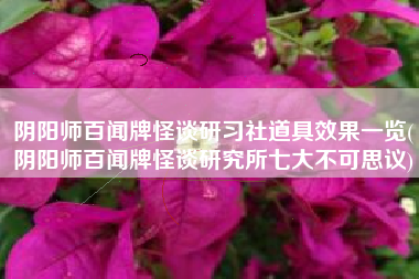 阴阳师百闻牌怪谈研习社道具效果一览(阴阳师百闻牌怪谈研究所七大不可思议)