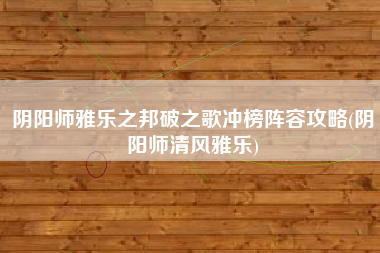 阴阳师雅乐之邦破之歌冲榜阵容攻略(阴阳师清风雅乐)