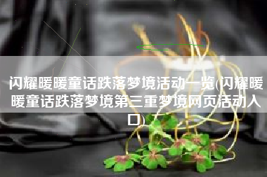 闪耀暖暖童话跌落梦境活动一览(闪耀暖暖童话跌落梦境第三重梦境网页活动入口)