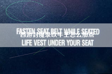 西游封魔录吹牛王怎么加点